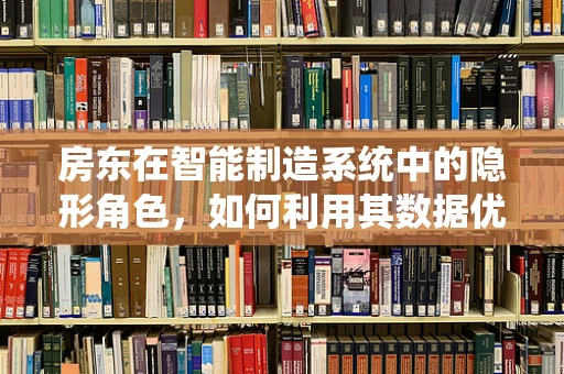 房东在智能制造系统中的隐形角色，如何利用其数据优化供应链管理？