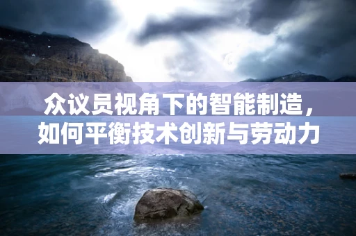 众议员视角下的智能制造，如何平衡技术创新与劳动力需求？