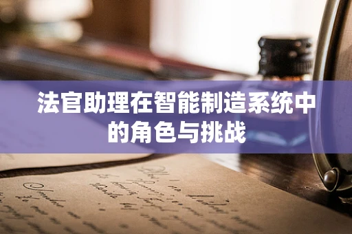 法官助理在智能制造系统中的角色与挑战