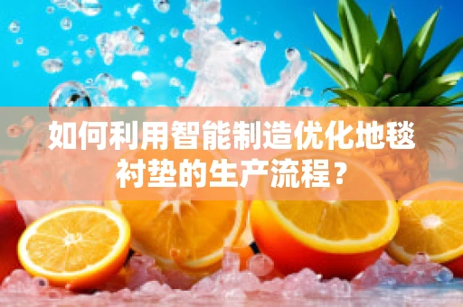 如何利用智能制造优化地毯衬垫的生产流程？