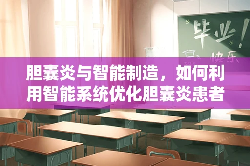 胆囊炎与智能制造，如何利用智能系统优化胆囊炎患者的诊疗流程？