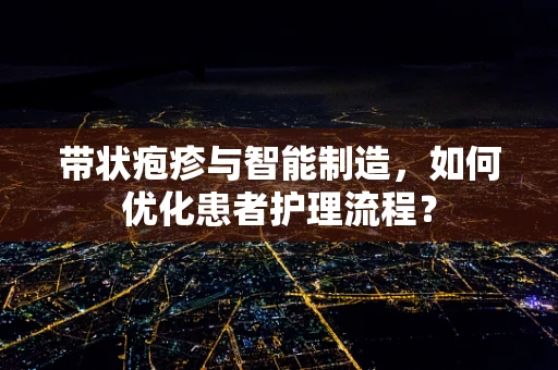 带状疱疹与智能制造，如何优化患者护理流程？