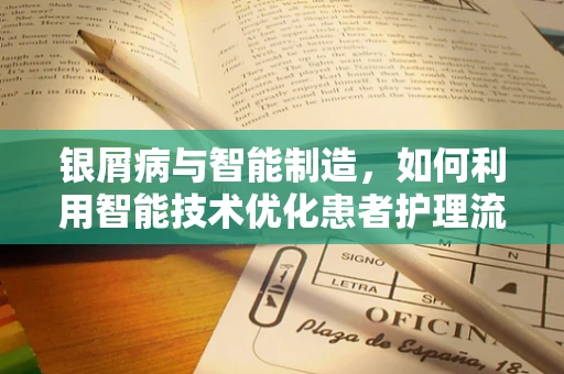 银屑病与智能制造，如何利用智能技术优化患者护理流程？