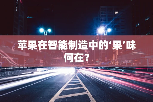 苹果在智能制造中的‘果’味何在？