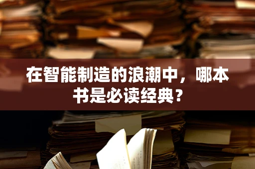 在智能制造的浪潮中，哪本书是必读经典？