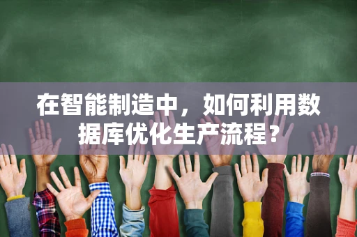 在智能制造中，如何利用数据库优化生产流程？