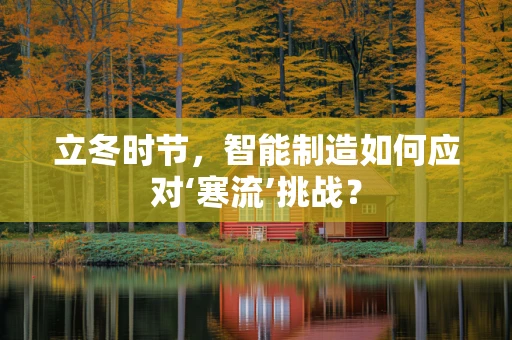 立冬时节，智能制造如何应对‘寒流’挑战？