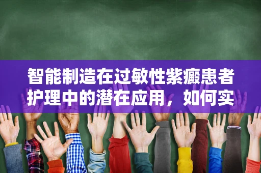 智能制造在过敏性紫癜患者护理中的潜在应用，如何实现个性化、无害化？