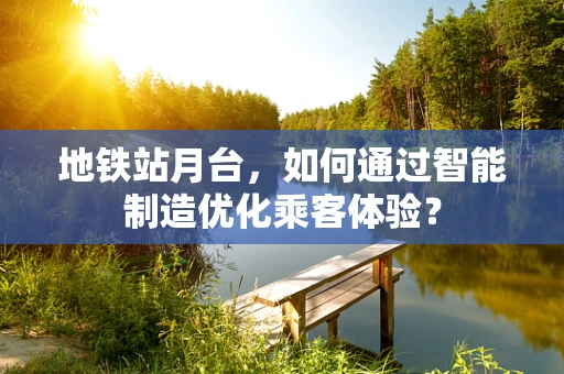 地铁站月台，如何通过智能制造优化乘客体验？