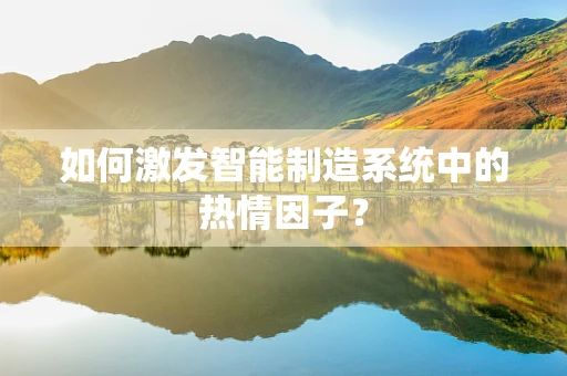 如何激发智能制造系统中的热情因子？