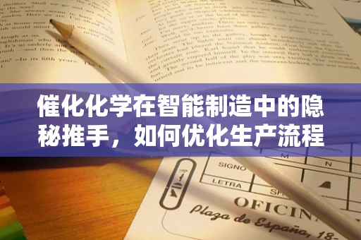 催化化学在智能制造中的隐秘推手，如何优化生产流程的化学反应？