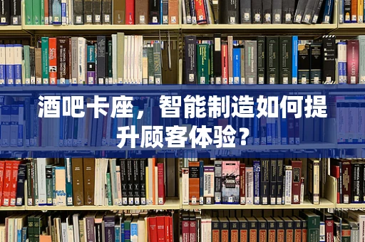 酒吧卡座，智能制造如何提升顾客体验？