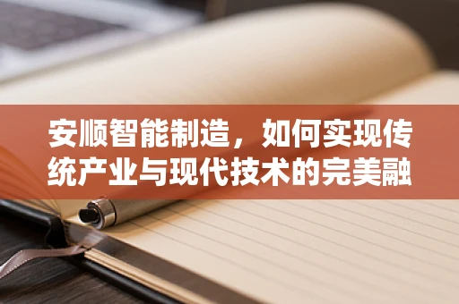 安顺智能制造，如何实现传统产业与现代技术的完美融合？