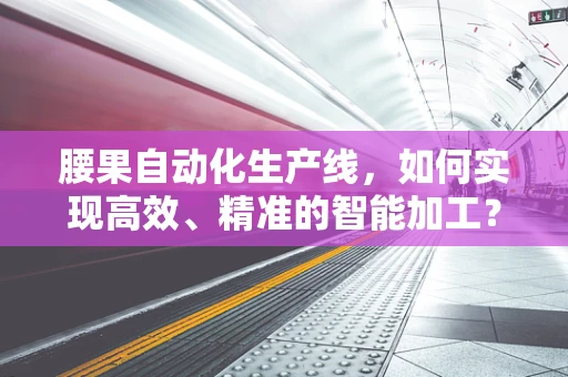 腰果自动化生产线，如何实现高效、精准的智能加工？