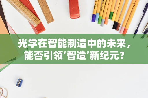 光学在智能制造中的未来，能否引领‘智造’新纪元？