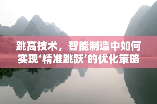 跳高技术，智能制造中如何实现‘精准跳跃’的优化策略？