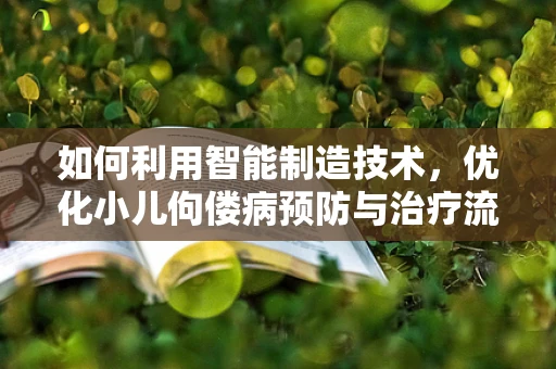 如何利用智能制造技术，优化小儿佝偻病预防与治疗流程？