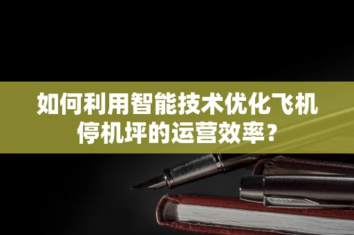 如何利用智能技术优化飞机停机坪的运营效率？