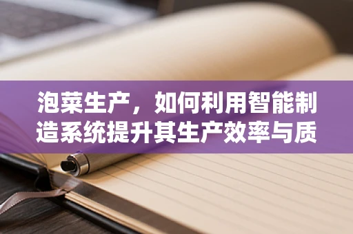 泡菜生产，如何利用智能制造系统提升其生产效率与质量控制？