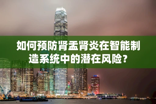 如何预防肾盂肾炎在智能制造系统中的潜在风险？