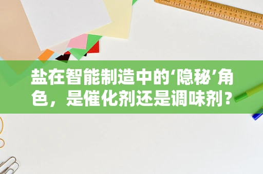 盐在智能制造中的‘隐秘’角色，是催化剂还是调味剂？