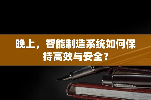 晚上，智能制造系统如何保持高效与安全？