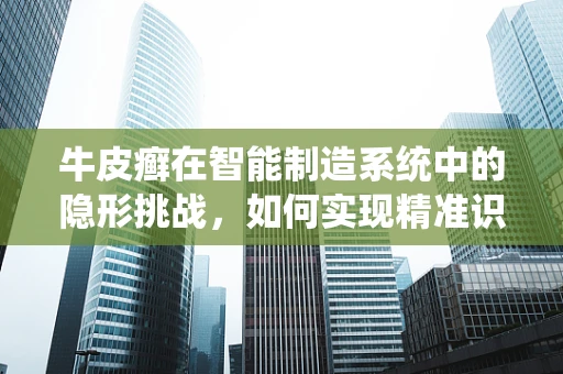 牛皮癣在智能制造系统中的隐形挑战，如何实现精准识别与高效管理？