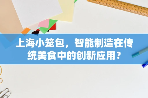 上海小笼包，智能制造在传统美食中的创新应用？