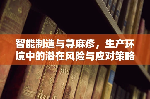 智能制造与荨麻疹，生产环境中的潜在风险与应对策略