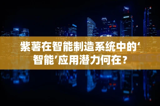 紫薯在智能制造系统中的‘智能’应用潜力何在？