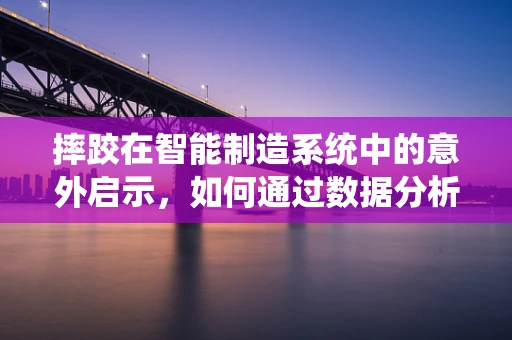 摔跤在智能制造系统中的意外启示，如何通过数据分析优化安全防护？