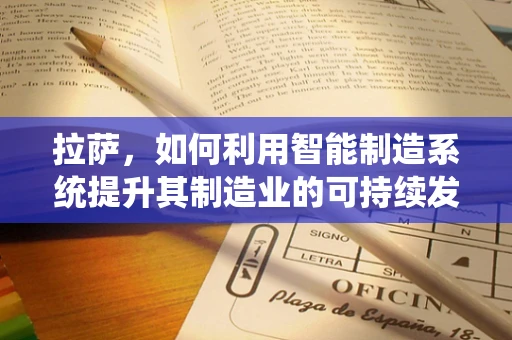 拉萨，如何利用智能制造系统提升其制造业的可持续发展？