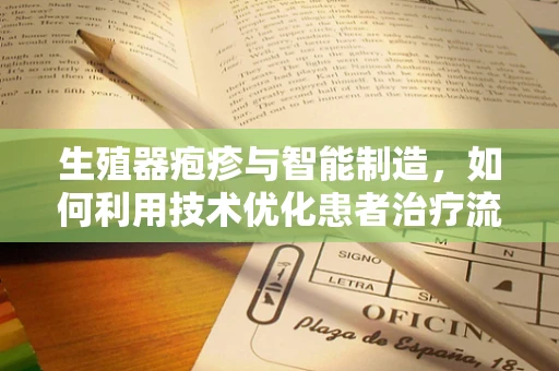 生殖器疱疹与智能制造，如何利用技术优化患者治疗流程？