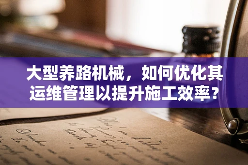 大型养路机械，如何优化其运维管理以提升施工效率？