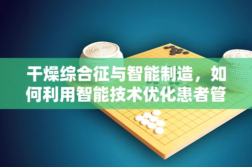 干燥综合征与智能制造，如何利用智能技术优化患者管理？