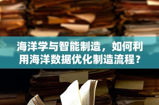 海洋学与智能制造，如何利用海洋数据优化制造流程？