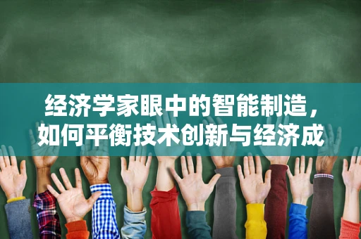 经济学家眼中的智能制造，如何平衡技术创新与经济成本？