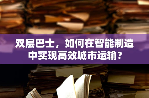 双层巴士，如何在智能制造中实现高效城市运输？