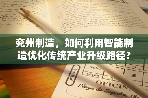 兖州制造，如何利用智能制造优化传统产业升级路径？