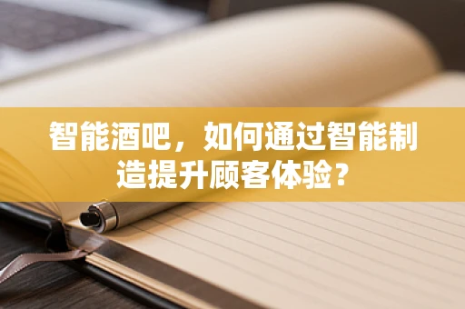 智能酒吧，如何通过智能制造提升顾客体验？