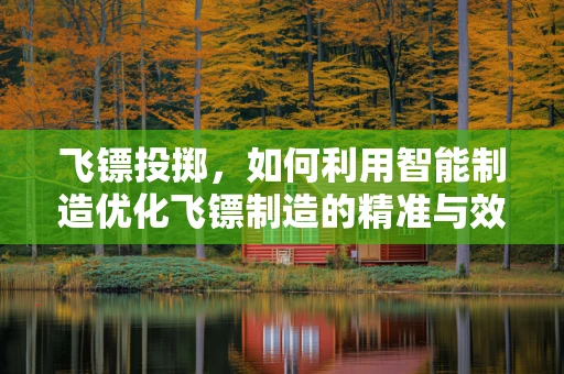 飞镖投掷，如何利用智能制造优化飞镖制造的精准与效率？