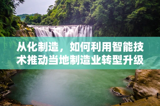 从化制造，如何利用智能技术推动当地制造业转型升级？