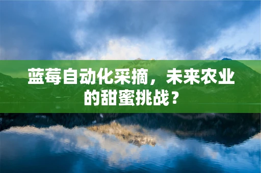 蓝莓自动化采摘，未来农业的甜蜜挑战？